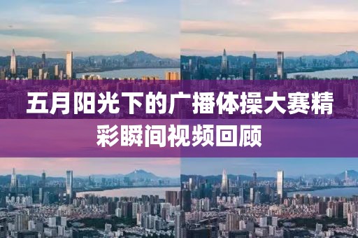 五月阳光下的广播体操大赛精彩瞬间视频回顾