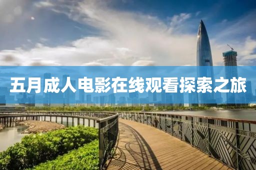 五月成人电影在线观看探索之旅