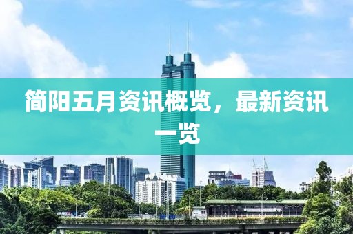 简阳五月资讯概览，最新资讯一览
