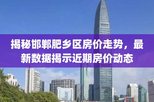 揭秘邯郸肥乡区房价走势，最新数据揭示近期房价动态
