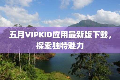 五月VIPKID应用最新版下载，探索独特魅力