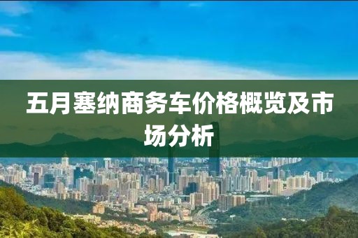 五月塞纳商务车价格概览及市场分析