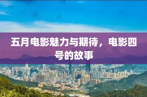 五月电影魅力与期待，电影四号的故事