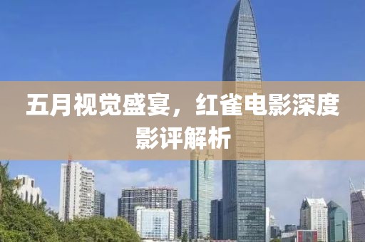 五月视觉盛宴，红雀电影深度影评解析