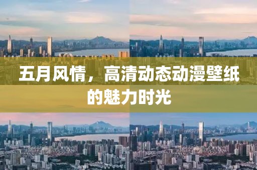 五月风情，高清动态动漫壁纸的魅力时光