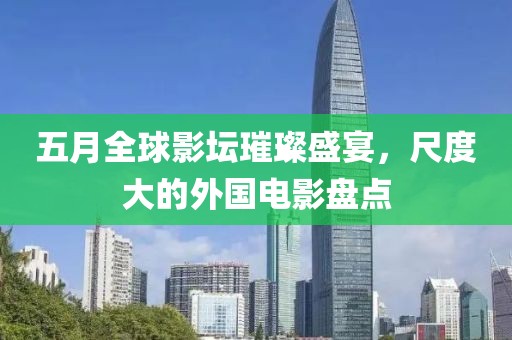 五月全球影坛璀璨盛宴，尺度大的外国电影盘点