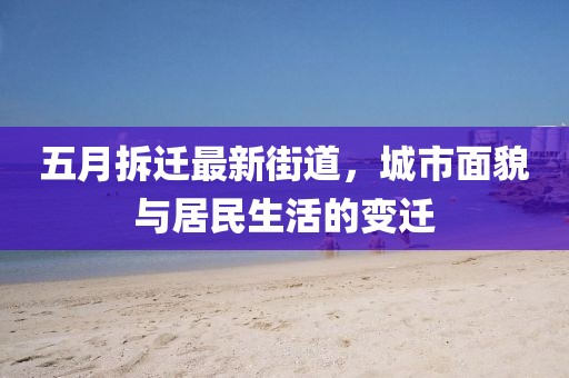 五月拆迁最新街道，城市面貌与居民生活的变迁