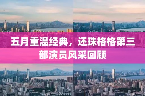 五月重温经典，还珠格格第三部演员风采回顾