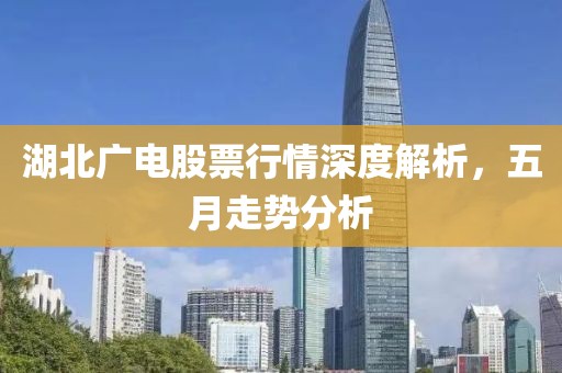 湖北广电股票行情深度解析，五月走势分析