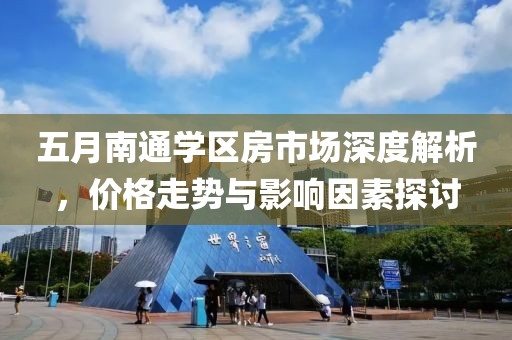 五月南通学区房市场深度解析，价格走势与影响因素探讨