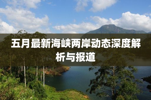五月最新海峡两岸动态深度解析与报道