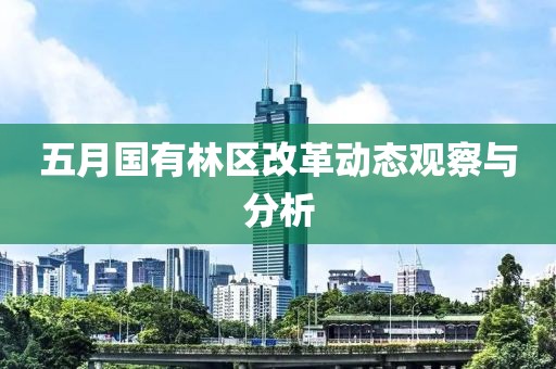 五月国有林区改革动态观察与分析