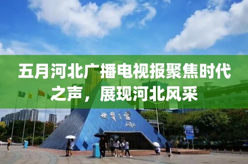 五月河北广播电视报聚焦时代之声，展现河北风采