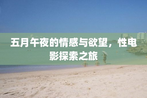 五月午夜的情感与欲望，性电影探索之旅