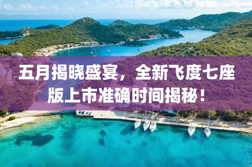 五月揭晓盛宴，全新飞度七座版上市准确时间揭秘！