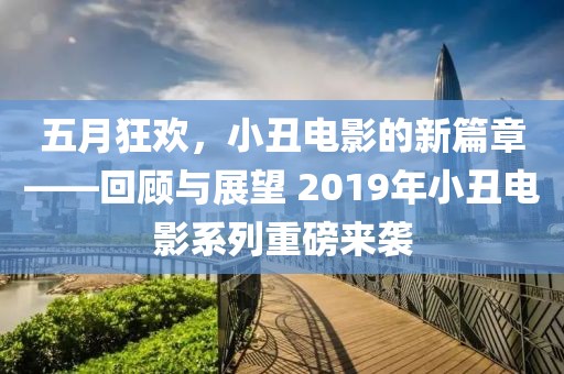 五月狂欢，小丑电影的新篇章——回顾与展望 2019年小丑电影系列重磅来袭