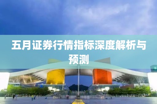 五月证券行情指标深度解析与预测