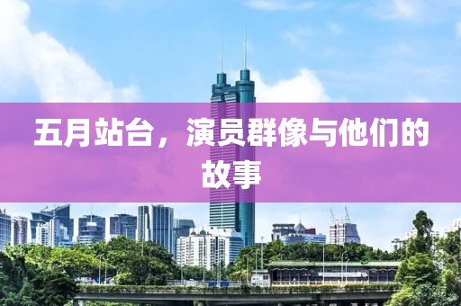 五月站台，演员群像与他们的故事