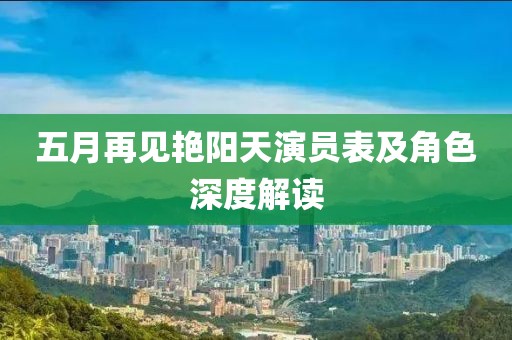 五月再见艳阳天演员表及角色深度解读