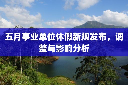 五月事业单位休假新规发布，调整与影响分析