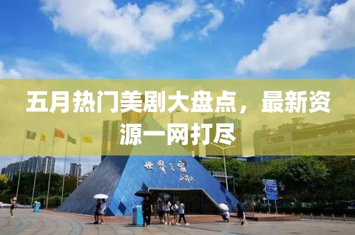 五月热门美剧大盘点，最新资源一网打尽