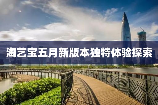 淘艺宝五月新版本独特体验探索