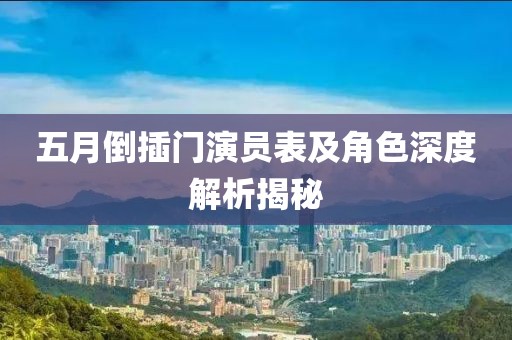 五月倒插门演员表及角色深度解析揭秘