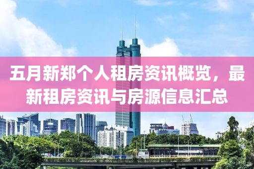 五月新郑个人租房资讯概览，最新租房资讯与房源信息汇总