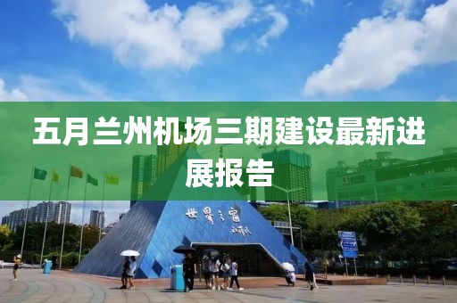 五月兰州机场三期建设最新进展报告