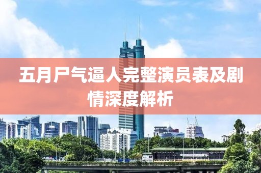 五月尸气逼人完整演员表及剧情深度解析