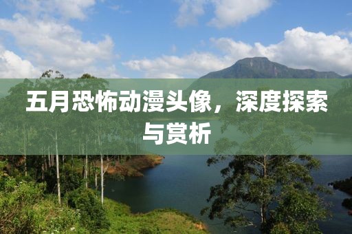 五月恐怖动漫头像，深度探索与赏析