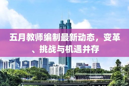 五月教师编制最新动态，变革、挑战与机遇并存