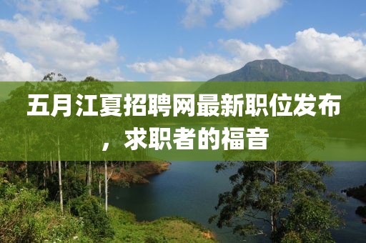 五月江夏招聘网最新职位发布，求职者的福音