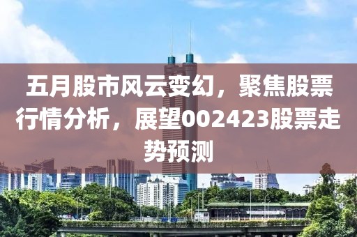 五月股市风云变幻，聚焦股票行情分析，展望002423股票走势预测