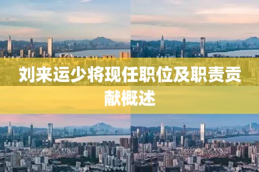 刘来运少将现任职位及职责贡献概述