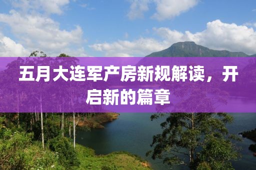 五月大连军产房新规解读，开启新的篇章
