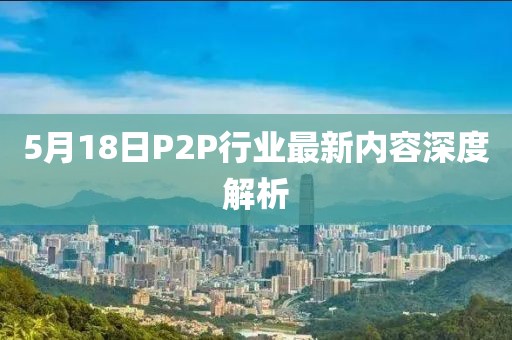 5月18日P2P行业最新内容深度解析