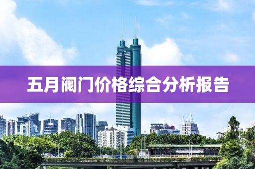 五月阀门价格综合分析报告