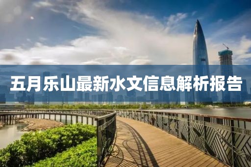 五月乐山最新水文信息解析报告