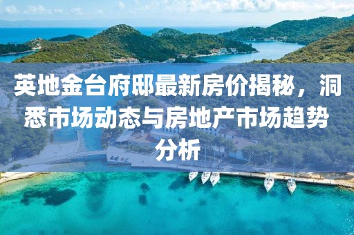 英地金台府邸最新房价揭秘，洞悉市场动态与房地产市场趋势分析