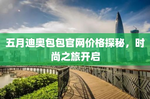 五月迪奥包包官网价格探秘，时尚之旅开启