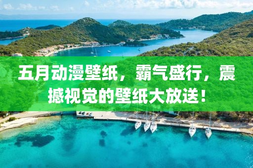 五月动漫壁纸，霸气盛行，震撼视觉的壁纸大放送！