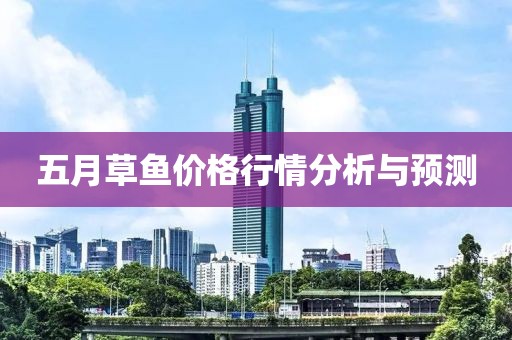 五月草鱼价格行情分析与预测