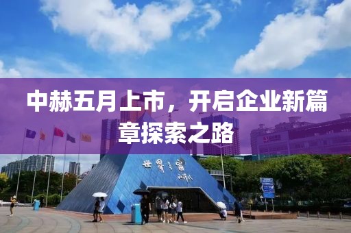 中赫五月上市，开启企业新篇章探索之路