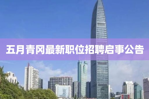 五月青冈最新职位招聘启事公告