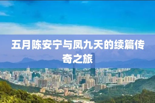 五月陈安宁与凤九天的续篇传奇之旅
