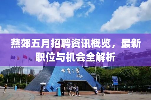 燕郊五月招聘资讯概览，最新职位与机会全解析