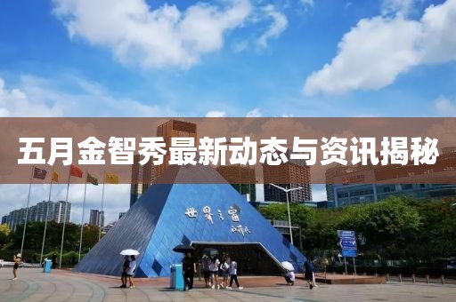 五月金智秀最新动态与资讯揭秘