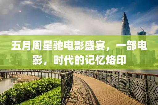 五月周星驰电影盛宴，一部电影，时代的记忆烙印