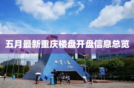 五月最新重庆楼盘开盘信息总览